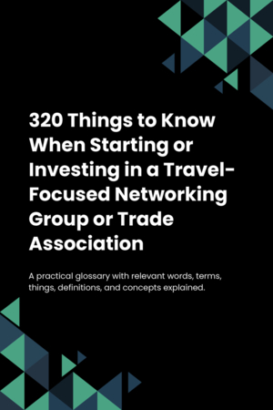 320 Things to Know When Starting or Investing in a Travel-Focused Networking Group or Trade Association