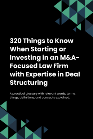 320 Things to Know When Starting or Investing in an M&A-Focused Law Firm with Expertise in Deal Structuring