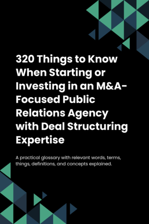 320 Things to Know When Starting or Investing in an M&A-Focused Public Relations Agency with Deal Structuring Expertise