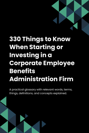 330 Things to Know When Starting or Investing in a Corporate Employee Benefits Administration Firm