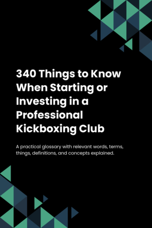 330 Things to Know When Starting or Investing in a Professional Kickboxing Club