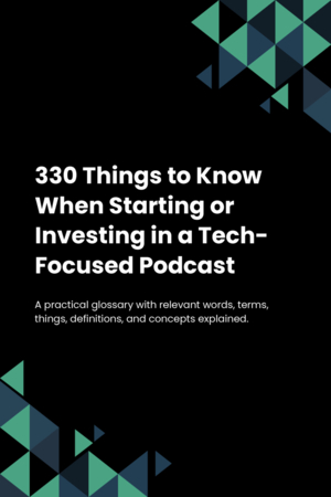 330 Things to Know When Starting or Investing in a Tech-Focused Podcast