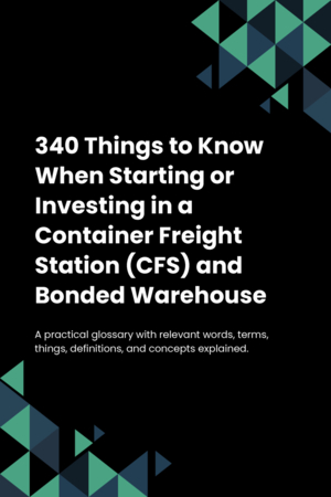 340 Things to Know When Starting or Investing in a Container Freight Station (CFS) and Bonded Warehouse