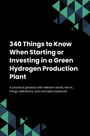 340 Things to Know When Starting or Investing in a Green Hydrogen Production Plant