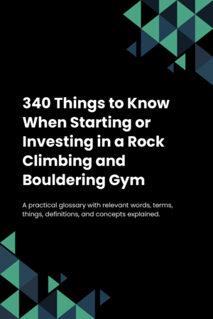 340 Things to Know When Starting or Investing in a Rock Climbing and Bouldering Gym