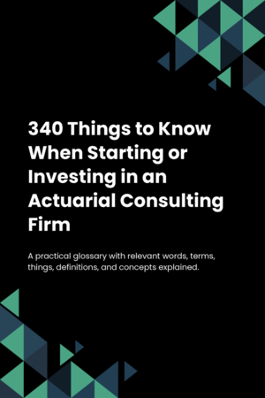 340 Things to Know When Starting or Investing in an Actuarial Consulting Firm