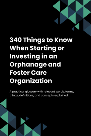 340 Things to Know When Starting or Investing in an Orphanage and Foster Care Organization