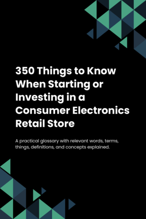 350 Things to Know When Starting or Investing in a Consumer Electronics Retail Store