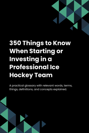 350 Things to Know When Starting or Investing in a Professional Ice Hockey Team