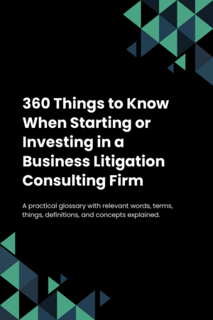 360 Things to Know When Starting or Investing in a Business Litigation Consulting Firm