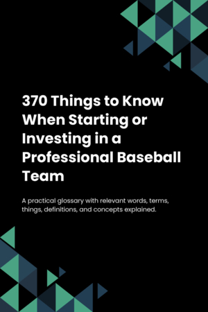 360 Things to Know When Starting or Investing in a Professional Baseball Team