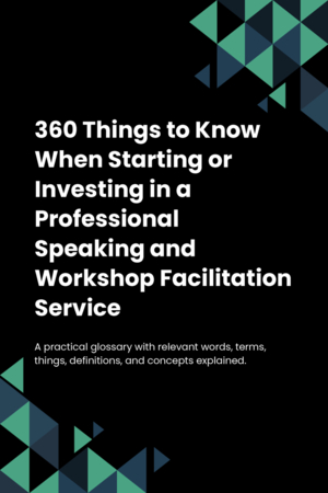 360 Things to Know When Starting or Investing in a Professional Speaking and Workshop Facilitation Service