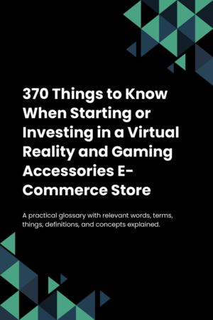 370 Things to Know When Starting or Investing in a Virtual Reality and Gaming Accessories E-Commerce Store