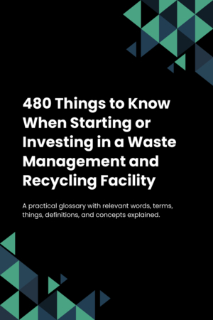 480 Things to Know When Starting or Investing in a Waste Management and Recycling Facility